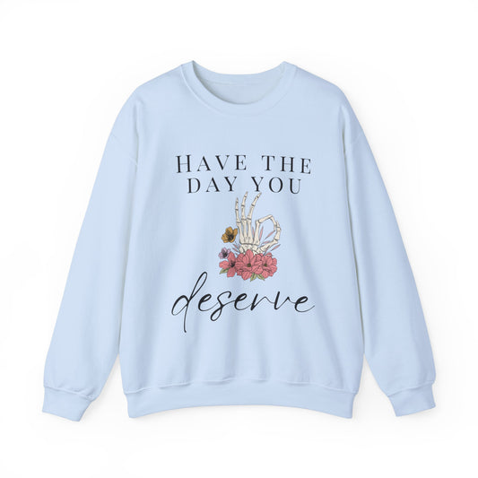 Have the Day you Deserve Crewneck Sweatshirt